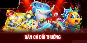 Bắn cá đổi thưởng - Thử là mê 